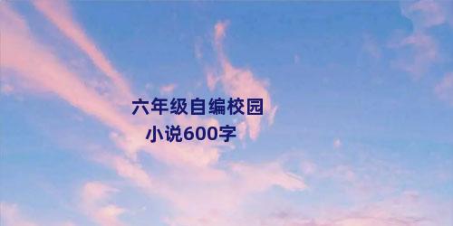 六年级自编校园小说600字