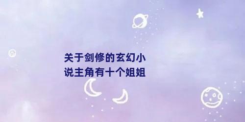 关于剑修的玄幻小说主角有十个姐姐
