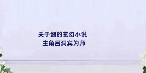 关于剑的玄幻小说主角吕洞宾为师