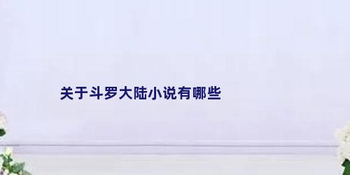 关于斗罗大陆小说有哪些