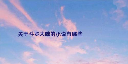关于斗罗大陆的小说有哪些