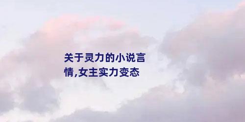 关于灵力的小说言情,女主实力变态
