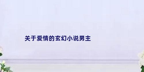 关于爱情的玄幻小说男主