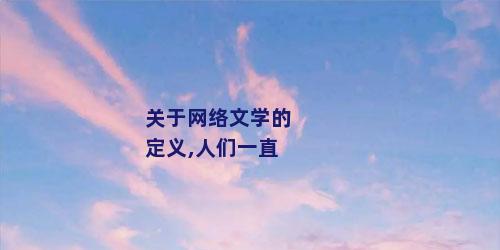 关于网络文学的定义,人们一直