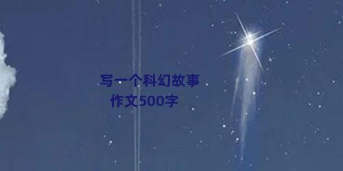写一个科幻故事作文500字
