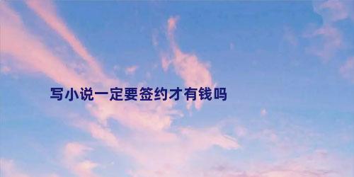 写小说一定要签约才有钱吗