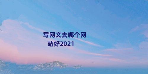 写网文去哪个网站好2021