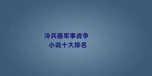 冷兵器军事战争小说十大排名