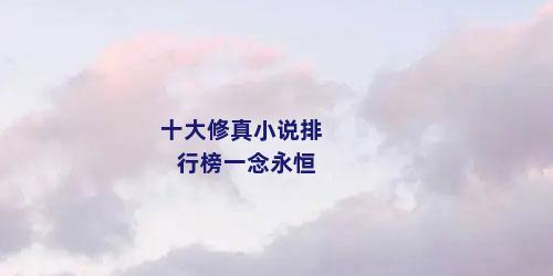 十大修真小说排行榜一念永恒