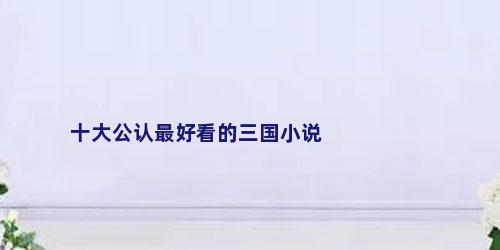 十大公认最好看的三国小说