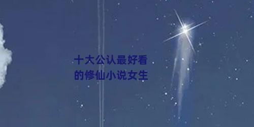 十大公认最好看的修仙小说女生