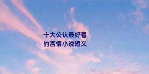 十大公认最好看的言情小说短文