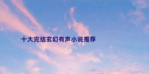 十大完结玄幻有声小说推荐
