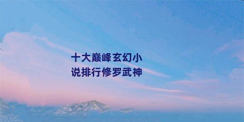 十大巅峰玄幻小说排行修罗武神
