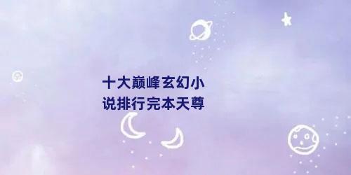 十大巅峰玄幻小说排行完本天尊