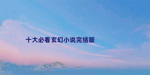十大必看玄幻小说完结版