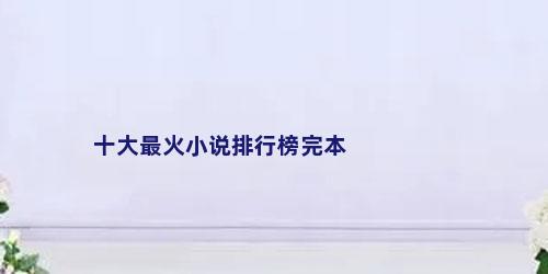 十大最火小说排行榜完本
