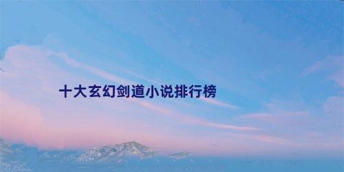 十大玄幻剑道小说排行榜