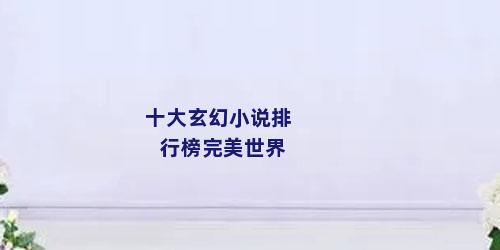 十大玄幻小说排行榜完美世界