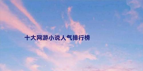 十大网游小说人气排行榜