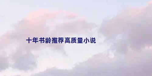 十年书龄推荐高质量小说