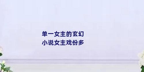 单一女主的玄幻小说女主戏份多