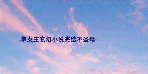 单女主玄幻小说完结不圣母