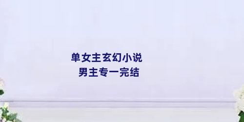 单女主玄幻小说男主专一完结