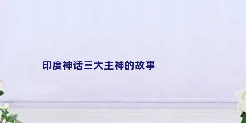 印度神话三大主神的故事