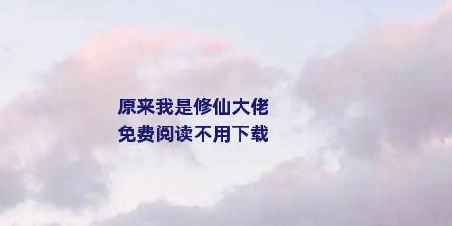 原来我是修仙大佬免费阅读不用下载