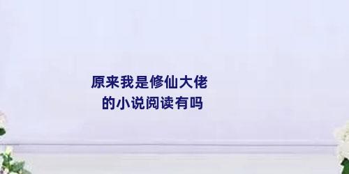 原来我是修仙大佬的小说阅读有吗