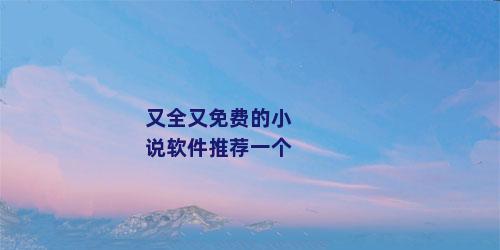 又全又免费的小说软件推荐一个