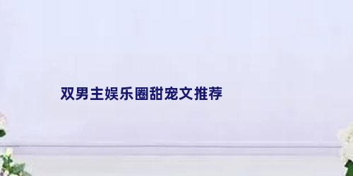 双男主娱乐圈甜宠文推荐