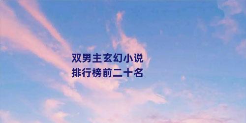 双男主玄幻小说排行榜前二十名