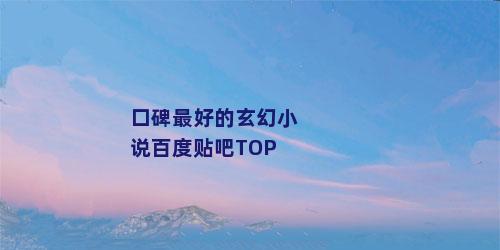 口碑最好的玄幻小说百度贴吧TOP