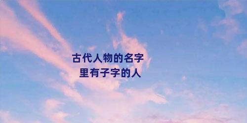 古代人物的名字里有子字的人