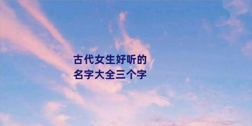 古代女生好听的名字大全三个字