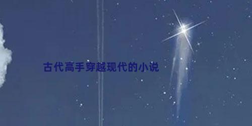 古代高手穿越现代的小说