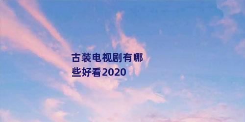 古装电视剧有哪些好看2020