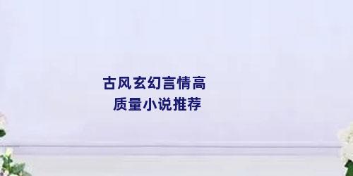 古风玄幻言情高质量小说推荐
