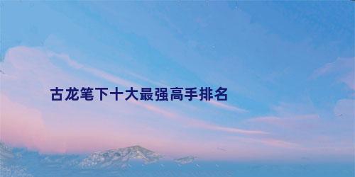 古龙笔下十大最强高手排名