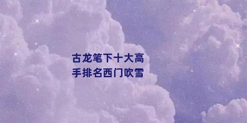 古龙笔下十大高手排名西门吹雪