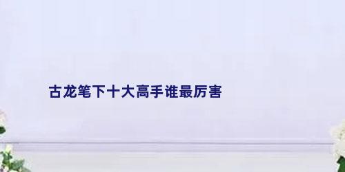 古龙笔下十大高手谁最厉害