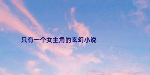 只有一个女主角的玄幻小说