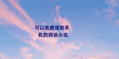 可以免费领取手机的阅读小说