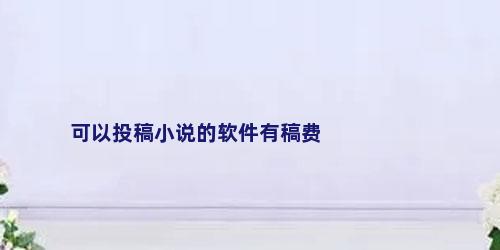 可以投稿小说的软件有稿费