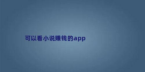 可以看小说赚钱的app