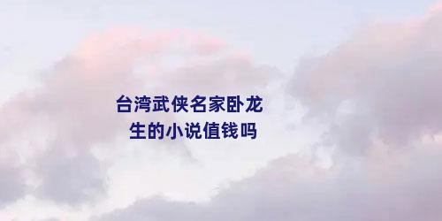 台湾武侠名家卧龙生的小说值钱吗