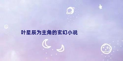 叶星辰为主角的玄幻小说