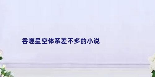 吞噬星空体系差不多的小说